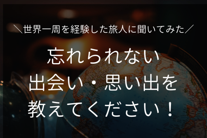 世界一周経験者16人に「忘れられない出会い」 を聞いてみた