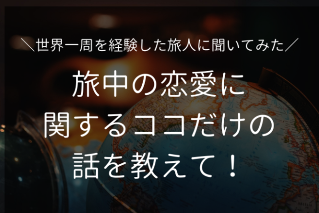 世界一周経験者6人に 恋愛に関するココだけの話 を聞いてみた Tabippo Net