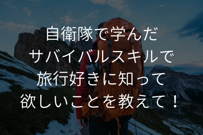 自衛隊で学んだサバイバルスキルで旅行好きに知って欲しいことを教えて! | プロフェッショナルに聞いてみよう