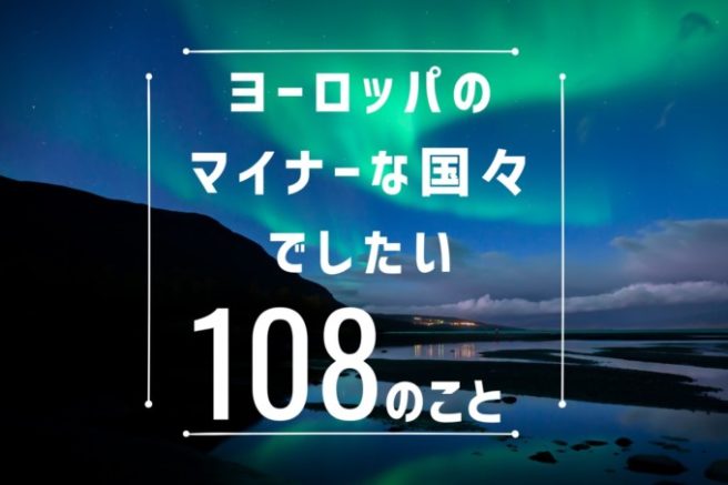 ヨーロッパのマイナーな国々でしたい108のこと Tabippo Net